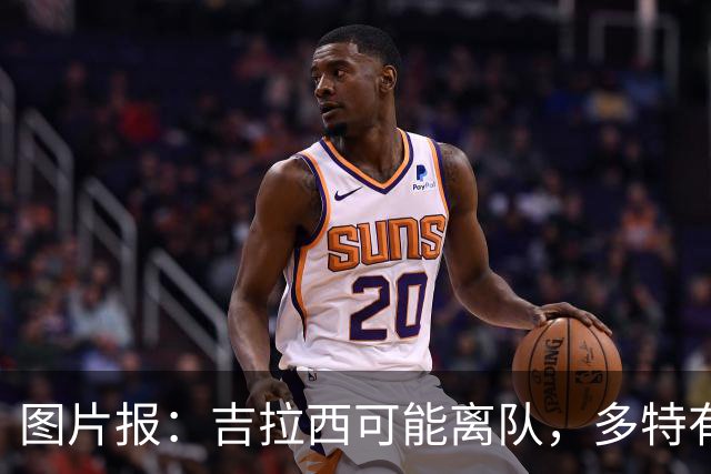 图片报：吉拉西可能离队，多特有意芬斯尼克·阿斯拉尼和巴洛贡