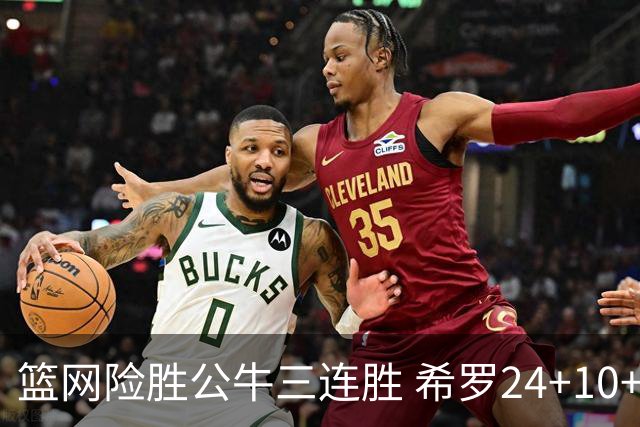 篮网险胜公牛三连胜 希罗24+10+9热火轻取奇才
