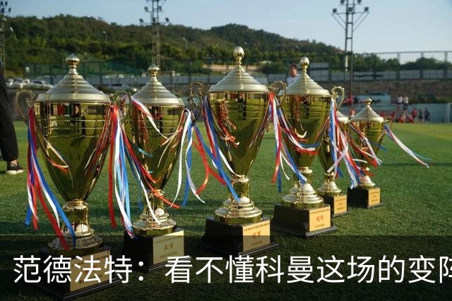 范德法特：看不懂科曼这场的变阵 德容踢出了他最糟糕的表现